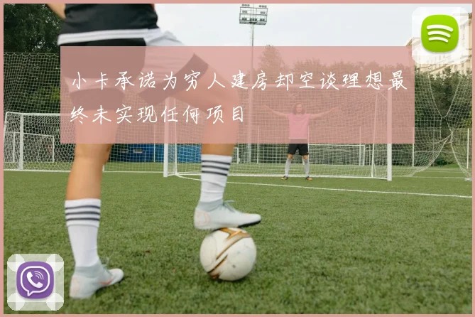 小卡承诺为穷人建房却空谈理想最终未实现任何项目
